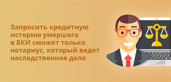 Запросить кредитную историю умершего в БКИ сможет только нотариус, который ведет наследственное дело