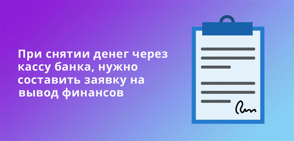 При снятии денег через кассу банка, нужно составить заявку на вывод финансов