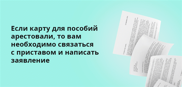 Если карту для пособий арестовали, то вам необходимо связаться с приставом и написать заявление