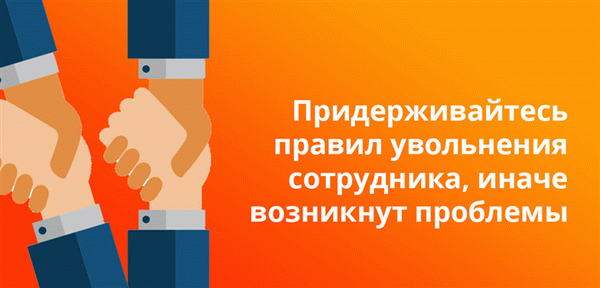 Придерживайтесь правил увольнения сотрудника, иначе возникнут проблемы